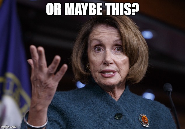 Good old Nancy Pelosi | OR MAYBE THIS? | image tagged in good old nancy pelosi | made w/ Imgflip meme maker