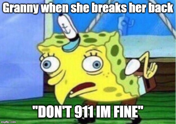 Mocking Spongebob Meme | Granny when she breaks her back; "DON'T 911 IM FINE" | image tagged in memes,mocking spongebob | made w/ Imgflip meme maker