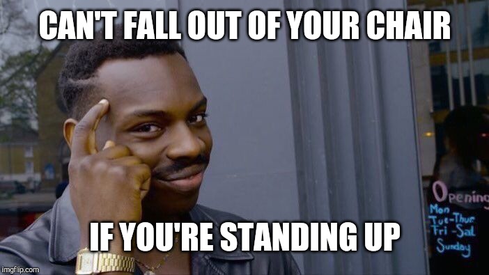 Roll Safe Think About It | CAN'T FALL OUT OF YOUR CHAIR; IF YOU'RE STANDING UP | image tagged in memes,roll safe think about it | made w/ Imgflip meme maker