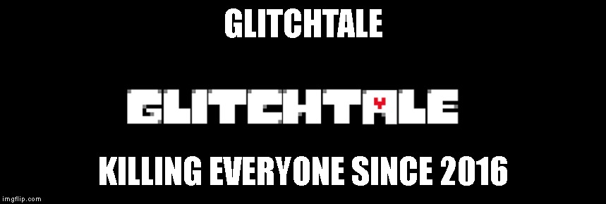 GLITCHTALE; KILLING EVERYONE SINCE 2016 | image tagged in undertale,glitchtale | made w/ Imgflip meme maker