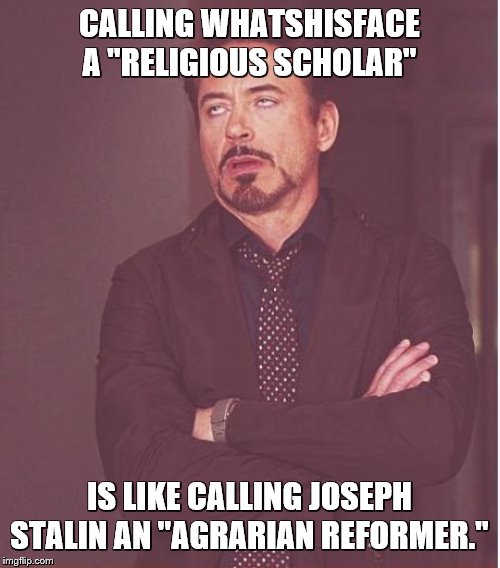 Face You Make Robert Downey Jr Meme | CALLING WHATSHISFACE A "RELIGIOUS SCHOLAR" IS LIKE CALLING JOSEPH STALIN AN "AGRARIAN REFORMER." | image tagged in memes,face you make robert downey jr | made w/ Imgflip meme maker