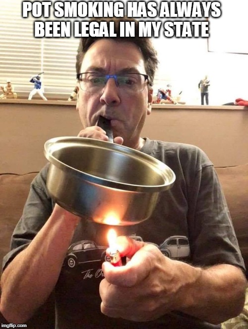 It all depends on what you put in the pot... |  POT SMOKING HAS ALWAYS BEEN LEGAL IN MY STATE | image tagged in pots and pans,pot smoking,legalize,pot,smoking pot,memes | made w/ Imgflip meme maker