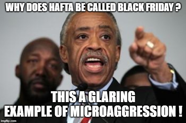 Al Sharpton | WHY DOES HAFTA BE CALLED BLACK FRIDAY ? THIS A GLARING EXAMPLE OF MICROAGGRESSION ! | image tagged in al sharpton | made w/ Imgflip meme maker