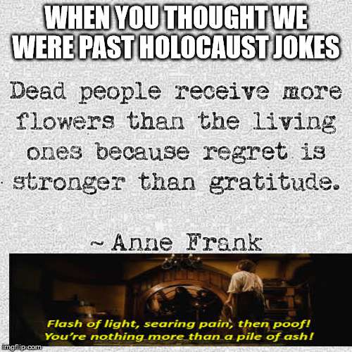 This Was Too Tempting | WHEN YOU THOUGHT WE WERE PAST HOLOCAUST JOKES | image tagged in memes,holocaust,offensive,nsfw,anne frank | made w/ Imgflip meme maker