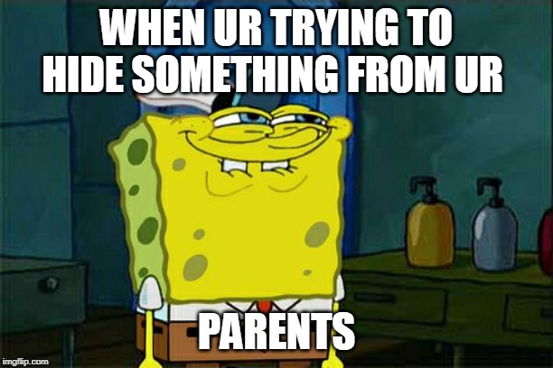 Don't You Squidward Meme | WHEN UR TRYING TO HIDE SOMETHING FROM UR; PARENTS | image tagged in memes,dont you squidward | made w/ Imgflip meme maker