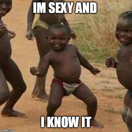 Third World Success Kid Meme | IM SEXY AND; I KNOW IT | image tagged in memes,third world success kid | made w/ Imgflip meme maker