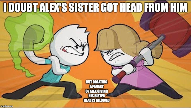 Alex vs His Sister | I DOUBT ALEX'S SISTER GOT HEAD FROM HIM; BUT CREATING A FANART OF ALEX GIVING HIS SISTER HEAD IS ALLOWED | image tagged in alex clark,youtube,youtuber,memes | made w/ Imgflip meme maker