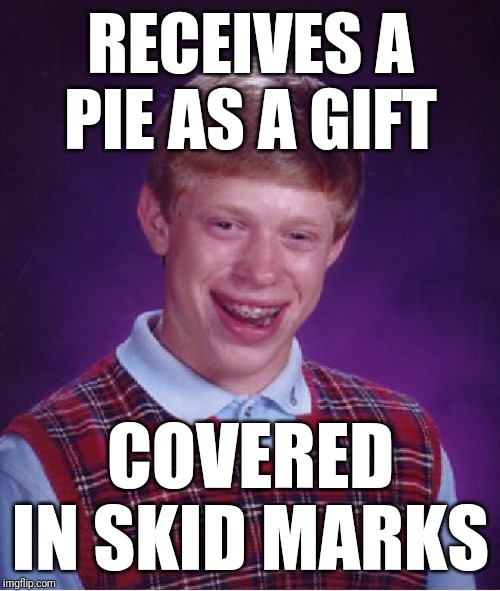 Bad Luck Brian Meme | RECEIVES A PIE AS A GIFT COVERED IN SKID MARKS | image tagged in memes,bad luck brian | made w/ Imgflip meme maker