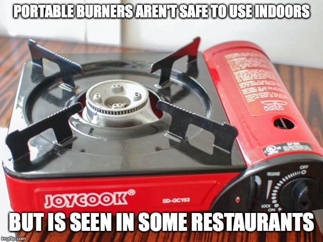 Portable Burner | PORTABLE BURNERS AREN'T SAFE TO USE INDOORS; BUT IS SEEN IN SOME RESTAURANTS | image tagged in hot pot,food,memes,burner | made w/ Imgflip meme maker