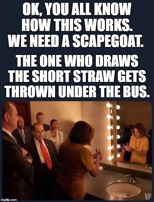 Nothing personal, just business. | OK, YOU ALL KNOW HOW THIS WORKS. WE NEED A SCAPEGOAT. THE ONE WHO DRAWS THE SHORT STRAW GETS THROWN UNDER THE BUS. | image tagged in politics,random,nancy pelosi,congress | made w/ Imgflip meme maker