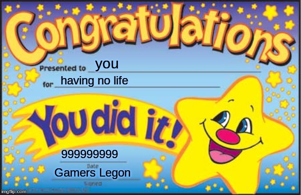 Happy Star Congratulations Meme | you; having no life; 999999999; Gamers Legon | image tagged in memes,happy star congratulations | made w/ Imgflip meme maker