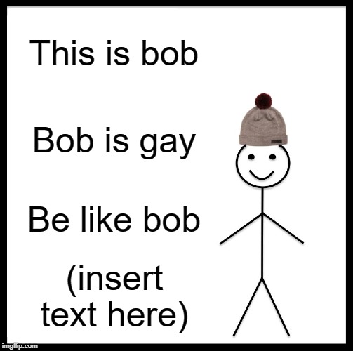 Be Like Bill Meme | This is bob; Bob is gay; Be like bob; (insert text here) | image tagged in memes,be like bill | made w/ Imgflip meme maker
