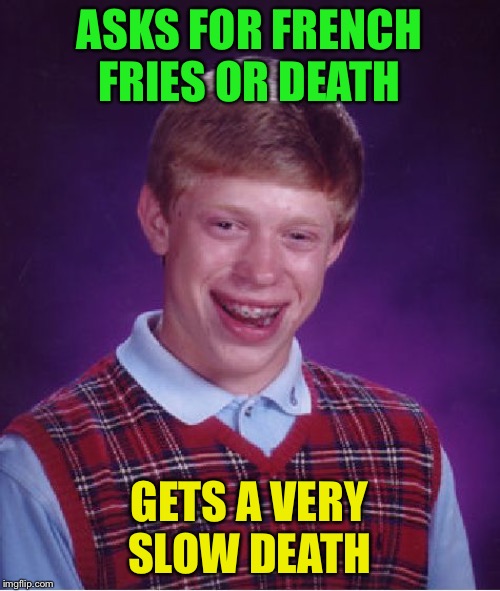 Bad Luck Brian Meme | ASKS FOR FRENCH FRIES OR DEATH GETS A VERY SLOW DEATH | image tagged in memes,bad luck brian | made w/ Imgflip meme maker