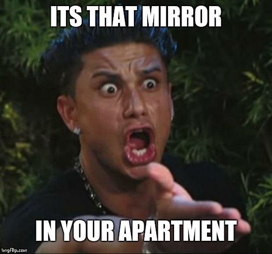 DJ Pauly D Meme | ITS THAT MIRROR IN YOUR APARTMENT | image tagged in memes,dj pauly d | made w/ Imgflip meme maker