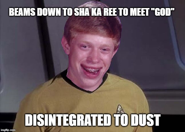 It Wasn't the God of Sha Ka Ree or Any Other God | BEAMS DOWN TO SHA KA REE TO MEET "GOD"; DISINTEGRATED TO DUST | image tagged in star trek brian | made w/ Imgflip meme maker