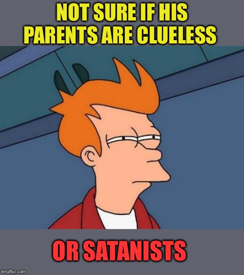 Futurama Fry Meme | NOT SURE IF HIS PARENTS ARE CLUELESS OR SATANISTS | image tagged in memes,futurama fry | made w/ Imgflip meme maker