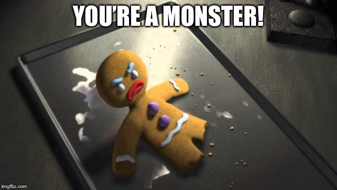 Angry Gingerbread Man | YOU’RE A MONSTER! | image tagged in angry gingerbread man | made w/ Imgflip meme maker