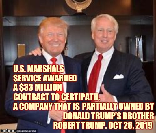 Tax Returns | U.S. MARSHALS SERVICE AWARDED A $33 MILLION CONTRACT TO CERTIPATH, A COMPANY THAT IS; PARTIALLY OWNED BY DONALD TRUMP’S BROTHER ROBERT TRUMP. OCT 26, 2019 | image tagged in memes,trump unfit unqualified dangerous,lock him up,liar in chief,impeach trump,family business | made w/ Imgflip meme maker
