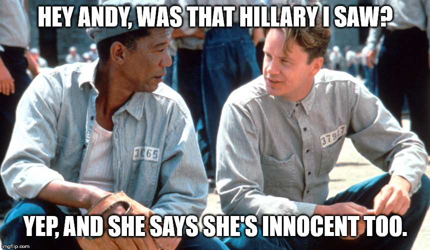 Shawshank | HEY ANDY, WAS THAT HILLARY I SAW? YEP, AND SHE SAYS SHE'S INNOCENT TOO. | image tagged in shawshank | made w/ Imgflip meme maker