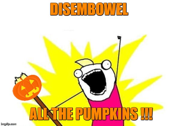 X All The Y Meme | DISEMBOWEL; ALL THE PUMPKINS !!! | image tagged in memes,x all the y,halloween,happy halloween,pumpkin spice,smashing pumpkins | made w/ Imgflip meme maker