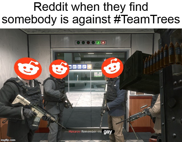 #TeamTrees | Reddit when they find somebody is against #TeamTrees; gay | image tagged in reddit | made w/ Imgflip meme maker