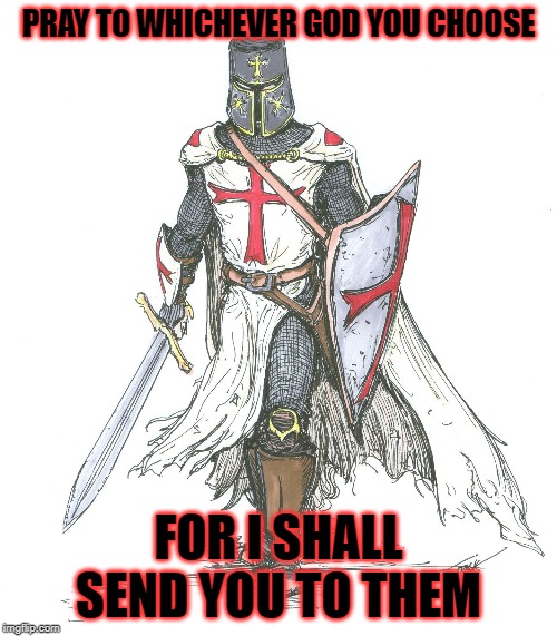 Knights Templar | PRAY TO WHICHEVER GOD YOU CHOOSE; FOR I SHALL SEND YOU TO THEM | image tagged in knights templar,knight,dungeons and dragons,faith,rip | made w/ Imgflip meme maker