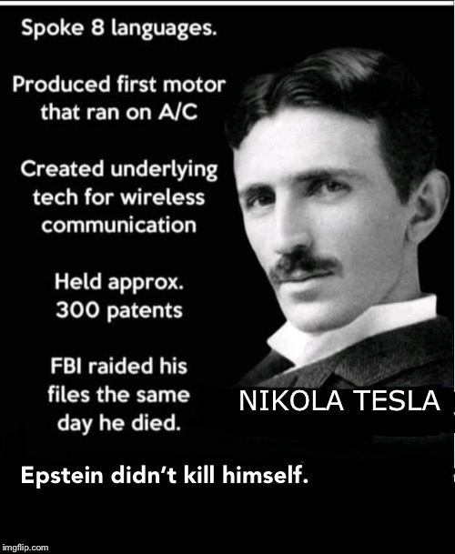 Tesla Epstein | NIKOLA TESLA; Epstein didn’t kill himself. | image tagged in jeffrey epstein | made w/ Imgflip meme maker