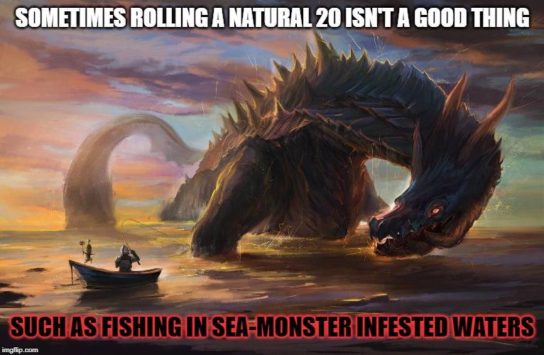 Big monster meme | SOMETIMES ROLLING A NATURAL 20 ISN'T A GOOD THING; SUCH AS FISHING IN SEA-MONSTER INFESTED WATERS | image tagged in big monster meme,dungeons and dragons,fishing,mistake | made w/ Imgflip meme maker
