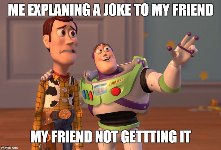 X, X Everywhere Meme | ME EXPLANING A JOKE TO MY FRIEND; MY FRIEND NOT GETTTING IT | image tagged in memes,x x everywhere | made w/ Imgflip meme maker