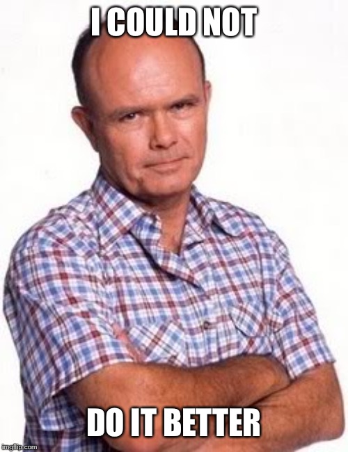 red forman | I COULD NOT DO IT BETTER | image tagged in red forman | made w/ Imgflip meme maker