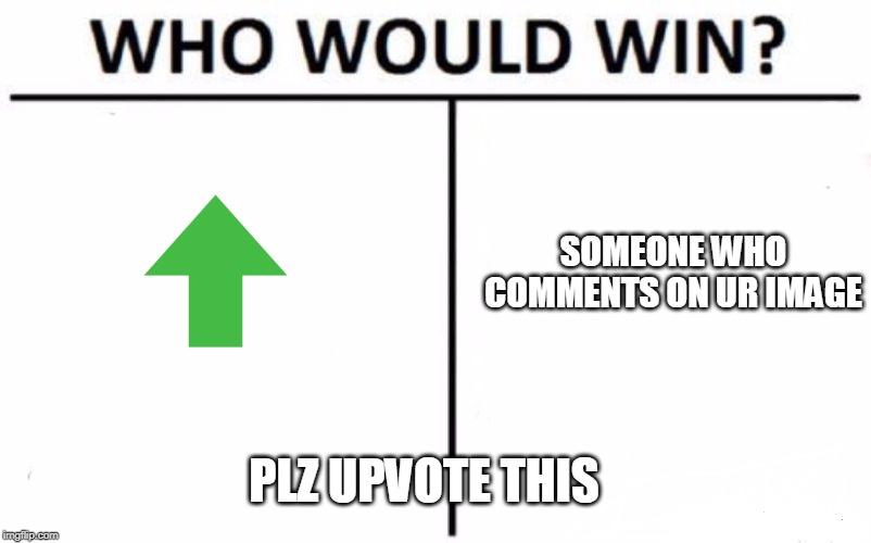 Who Would Win? | SOMEONE WHO COMMENTS ON UR IMAGE; PLZ UPVOTE THIS | image tagged in memes,who would win | made w/ Imgflip meme maker