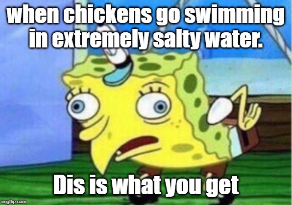 Mocking Spongebob | when chickens go swimming in extremely salty water. Dis is what you get | image tagged in memes,mocking spongebob | made w/ Imgflip meme maker
