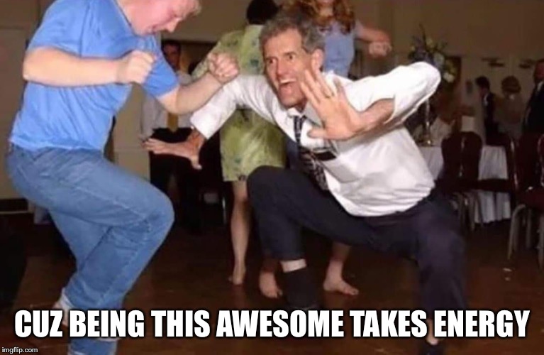 Old man dancing | CUZ BEING THIS AWESOME TAKES ENERGY | image tagged in old man dancing | made w/ Imgflip meme maker