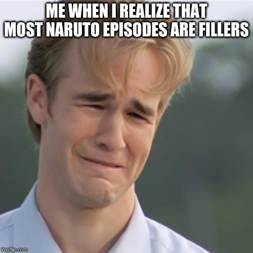 Fillers Be Like | ME WHEN I REALIZE THAT MOST NARUTO EPISODES ARE FILLERS | image tagged in naruto,naruto fillers,anime | made w/ Imgflip meme maker