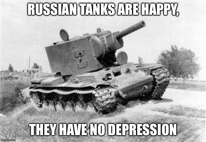 KV-2 tank | RUSSIAN TANKS ARE HAPPY, THEY HAVE NO DEPRESSION | image tagged in kv-2 tank | made w/ Imgflip meme maker