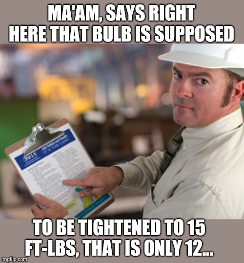 Osha Approved | MA'AM, SAYS RIGHT HERE THAT BULB IS SUPPOSED TO BE TIGHTENED TO 15 FT-LBS, THAT IS ONLY 12... | image tagged in osha approved | made w/ Imgflip meme maker