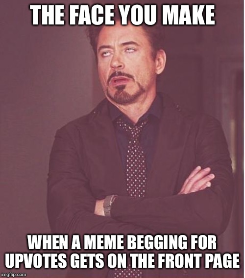 Face You Make Robert Downey Jr Meme | THE FACE YOU MAKE WHEN A MEME BEGGING FOR UPVOTES GETS ON THE FRONT PAGE | image tagged in memes,face you make robert downey jr | made w/ Imgflip meme maker