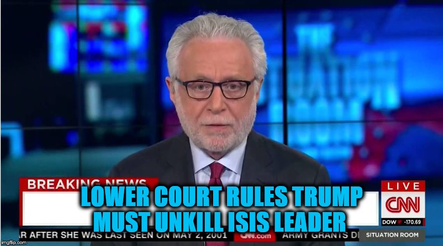 CNN "Wolf of Fake News" Fanfiction | LOWER COURT RULES TRUMP MUST UNKILL ISIS LEADER | image tagged in cnn wolf of fake news fanfiction | made w/ Imgflip meme maker