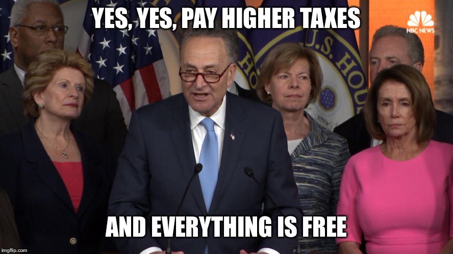 Democrat congressmen | YES, YES, PAY HIGHER TAXES AND EVERYTHING IS FREE | image tagged in democrat congressmen | made w/ Imgflip meme maker