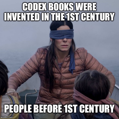 Bird Box Meme | CODEX BOOKS WERE INVENTED IN THE 1ST CENTURY; PEOPLE BEFORE 1ST CENTURY | image tagged in memes,bird box | made w/ Imgflip meme maker