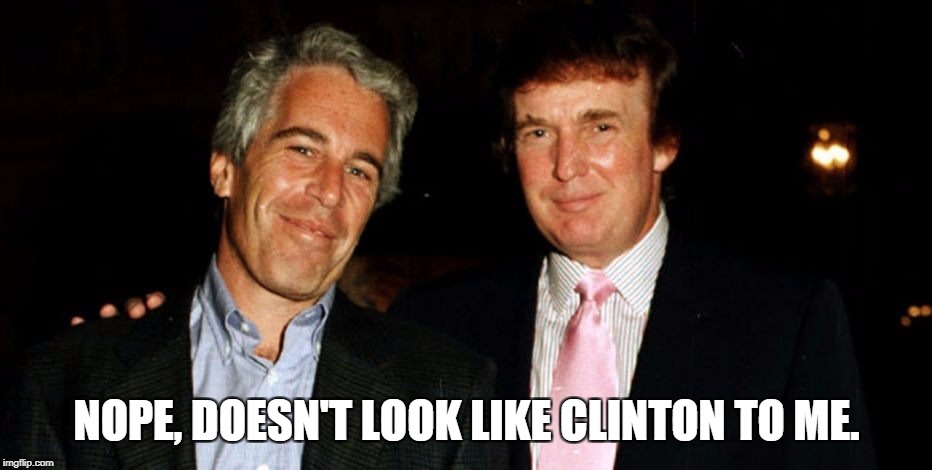 Remember, Donnie is the one with close ties to the Mafia and the Russian mob. | NOPE, DOESN'T LOOK LIKE CLINTON TO ME. | image tagged in trump epstein,mafia,russian mob | made w/ Imgflip meme maker