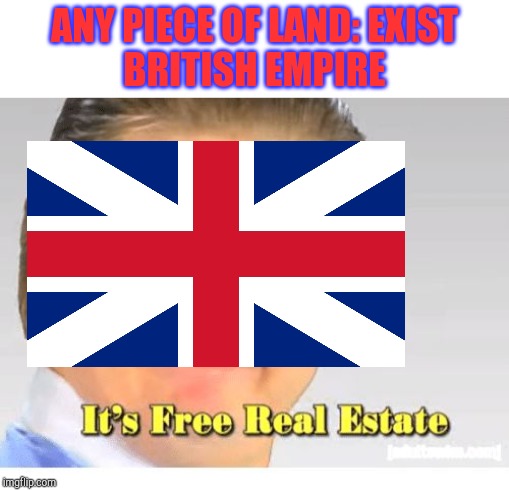 British Empire be like: | ANY PIECE OF LAND: EXIST
BRITISH EMPIRE | image tagged in it's free real estate | made w/ Imgflip meme maker