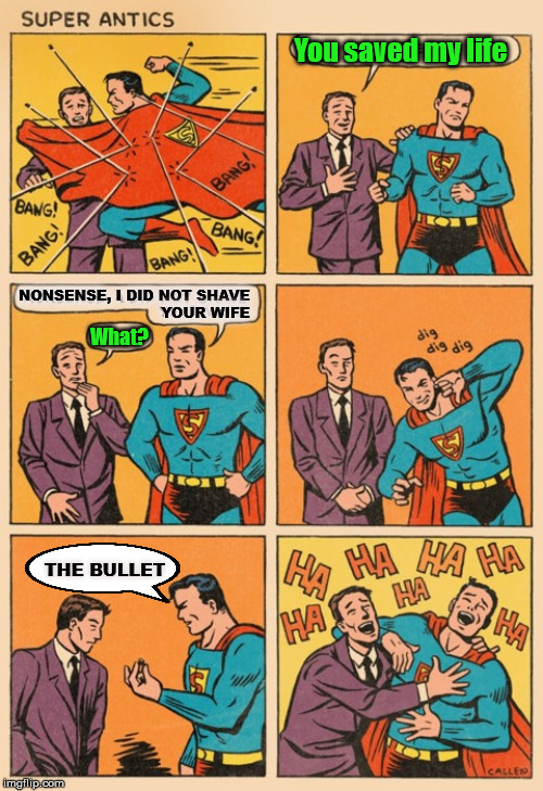 Superman can be funny | You saved my life; NONSENSE, I DID NOT SHAVE
YOUR WIFE; What? THE BULLET | image tagged in superman | made w/ Imgflip meme maker