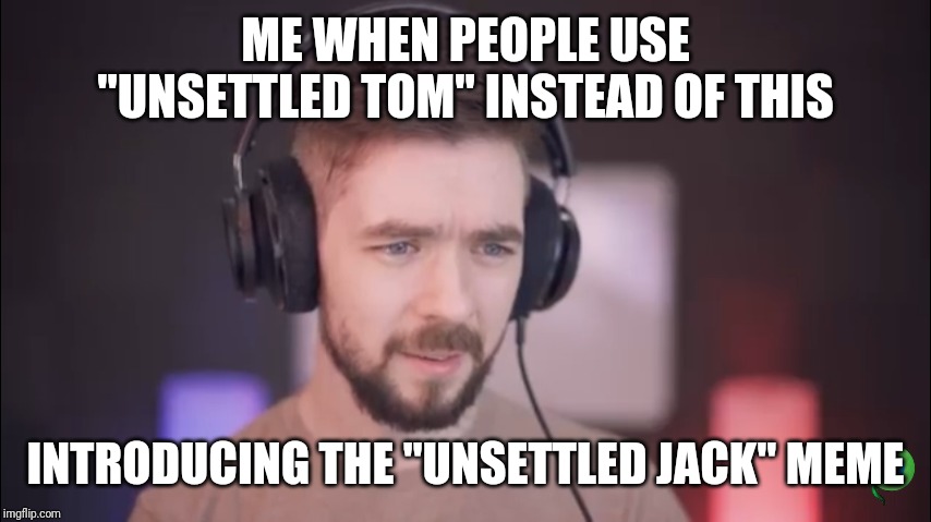 Unsettled Jack | ME WHEN PEOPLE USE "UNSETTLED TOM" INSTEAD OF THIS; INTRODUCING THE "UNSETTLED JACK" MEME | image tagged in unsettled jack | made w/ Imgflip meme maker