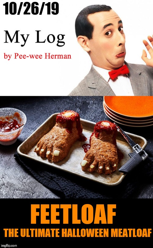 On Pee-wee's blog |  10/26/19; FEETLOAF; THE ULTIMATE HALLOWEEN MEATLOAF | image tagged in memes,halloween,feet,meat,pee wee herman | made w/ Imgflip meme maker