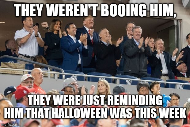 Boo who? | THEY WEREN'T BOOING HIM, THEY WERE JUST REMINDING HIM THAT HALLOWEEN WAS THIS WEEK | image tagged in donald trump,booed,world series | made w/ Imgflip meme maker