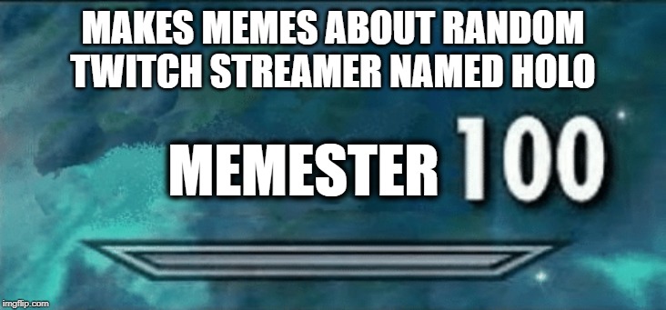 Skyrim skill meme | MAKES MEMES ABOUT RANDOM TWITCH STREAMER NAMED HOLO; MEMESTER | image tagged in skyrim skill meme | made w/ Imgflip meme maker