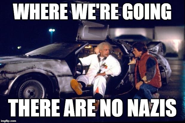 Brave New Future | WHERE WE'RE GOING; THERE ARE NO NAZIS | image tagged in back to the future,movie quotes,propaganda,nazis,mashup,thinking meme | made w/ Imgflip meme maker