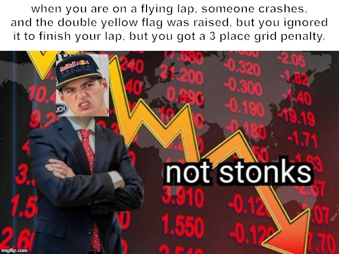 Not stonks |  when you are on a flying lap, someone crashes, and the double yellow flag was raised, but you ignored it to finish your lap, but you got a 3 place grid penalty. | image tagged in not stonks | made w/ Imgflip meme maker
