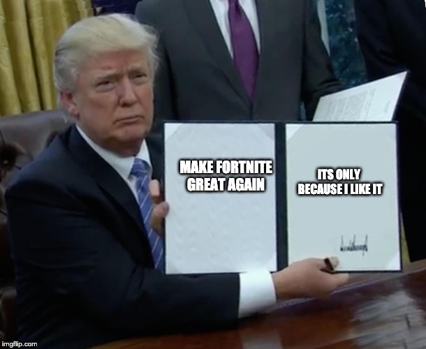 Donald Trump Bill Sign | MAKE FORTNITE GREAT AGAIN; ITS ONLY  BECAUSE I LIKE IT | image tagged in donald trump bill sign | made w/ Imgflip meme maker